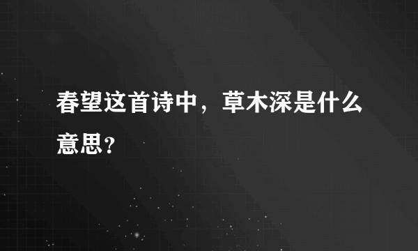 春望这首诗中，草木深是什么意思？