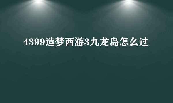 4399造梦西游3九龙岛怎么过