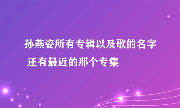 孙燕姿所有专辑以及歌的名字 还有最近的那个专集