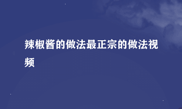 辣椒酱的做法最正宗的做法视频