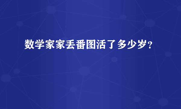 数学家家丢番图活了多少岁？