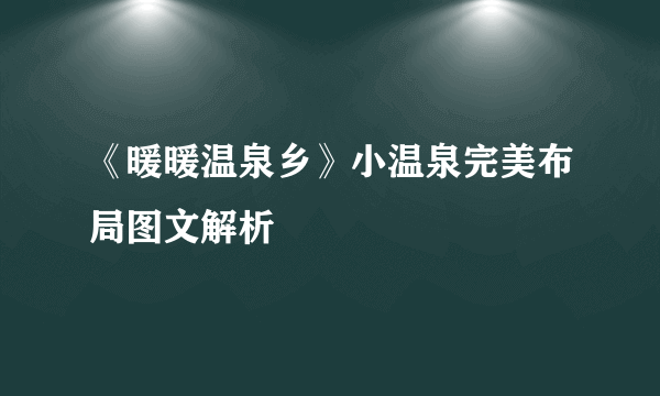 《暖暖温泉乡》小温泉完美布局图文解析