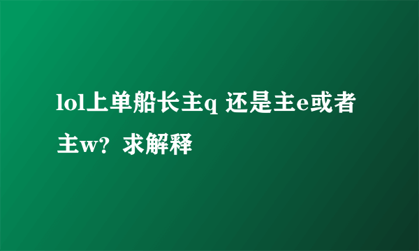 lol上单船长主q 还是主e或者主w？求解释