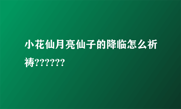 小花仙月亮仙子的降临怎么祈祷??????