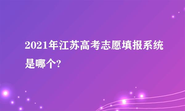 2021年江苏高考志愿填报系统是哪个?