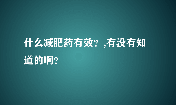 什么减肥药有效？,有没有知道的啊？