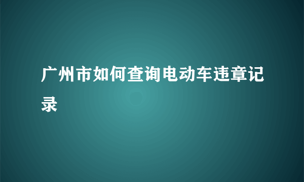 广州市如何查询电动车违章记录