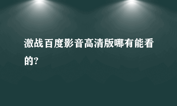 激战百度影音高清版哪有能看的?