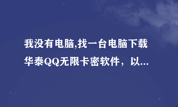 我没有电脑,找一台电脑下载华泰QQ无限卡密软件，以后到网吧可以卖吗？