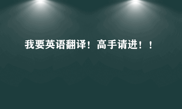 我要英语翻译！高手请进！！