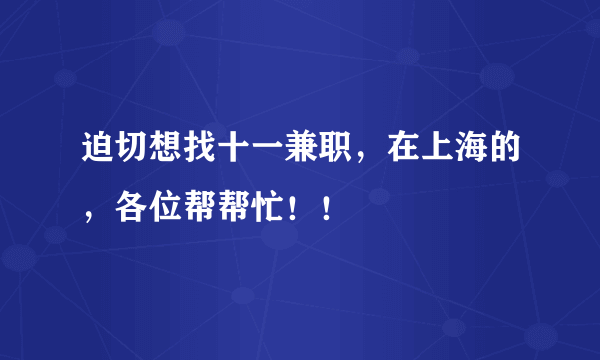 迫切想找十一兼职，在上海的，各位帮帮忙！！