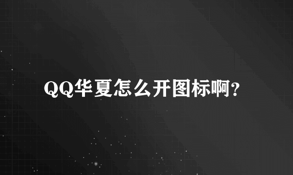 QQ华夏怎么开图标啊？