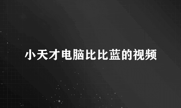 小天才电脑比比蓝的视频