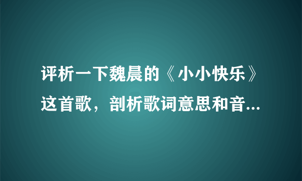 评析一下魏晨的《小小快乐》这首歌，剖析歌词意思和音乐技巧，（急）