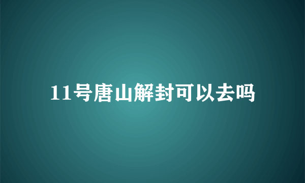 11号唐山解封可以去吗