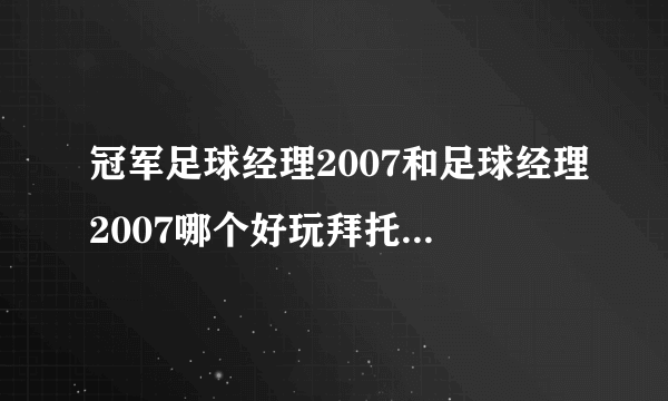 冠军足球经理2007和足球经理2007哪个好玩拜托各位大神