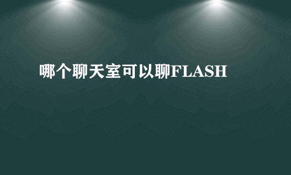 哪个聊天室可以聊FLASH