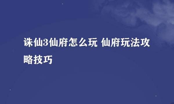 诛仙3仙府怎么玩 仙府玩法攻略技巧