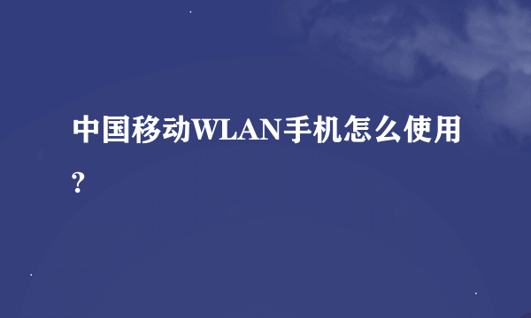 中国移动WLAN手机怎么使用?