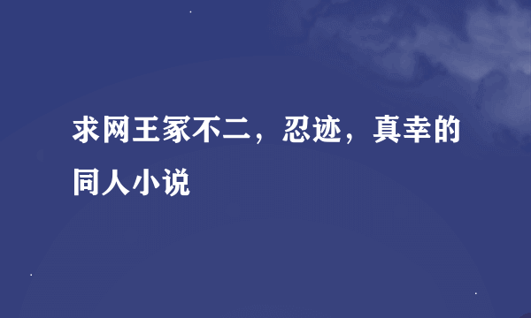 求网王冢不二，忍迹，真幸的同人小说