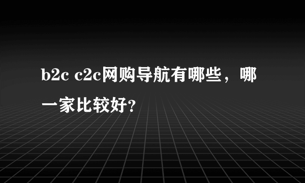 b2c c2c网购导航有哪些，哪一家比较好？