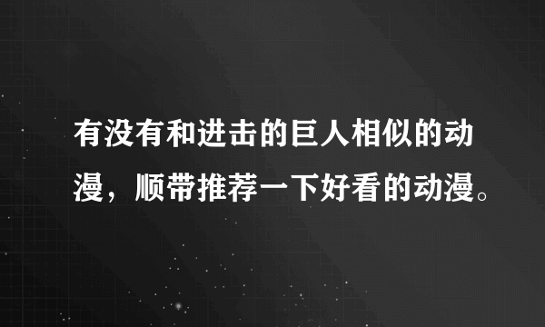 有没有和进击的巨人相似的动漫，顺带推荐一下好看的动漫。