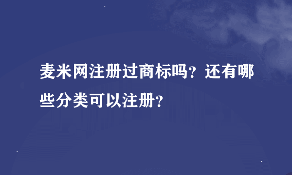 麦米网注册过商标吗？还有哪些分类可以注册？