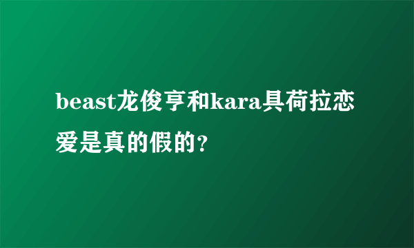 beast龙俊亨和kara具荷拉恋爱是真的假的？