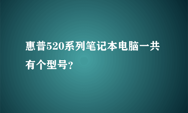 惠普520系列笔记本电脑一共有个型号？