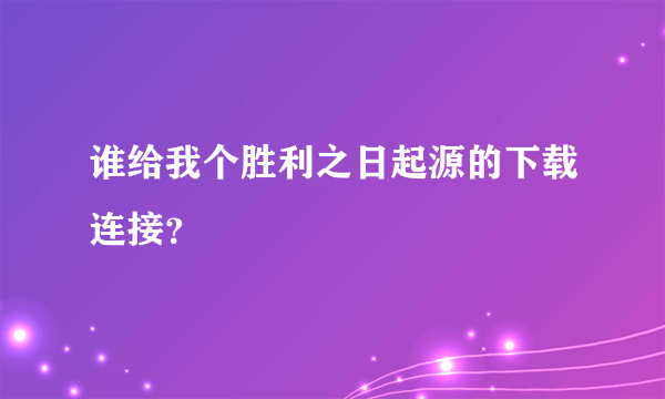 谁给我个胜利之日起源的下载连接？