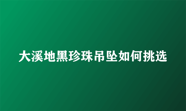 大溪地黑珍珠吊坠如何挑选