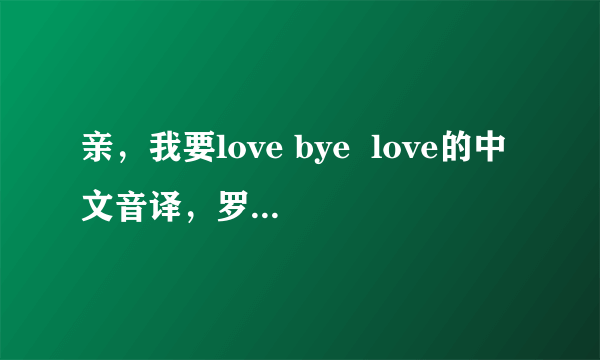 亲，我要love bye  love的中文音译，罗马文看不懂