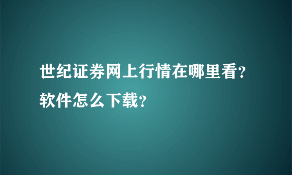 世纪证券网上行情在哪里看？软件怎么下载？