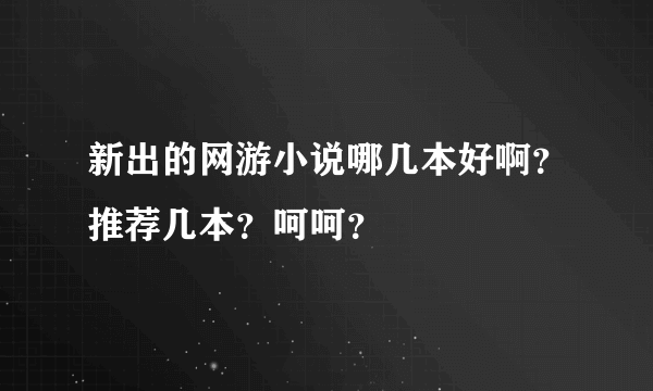 新出的网游小说哪几本好啊？推荐几本？呵呵？