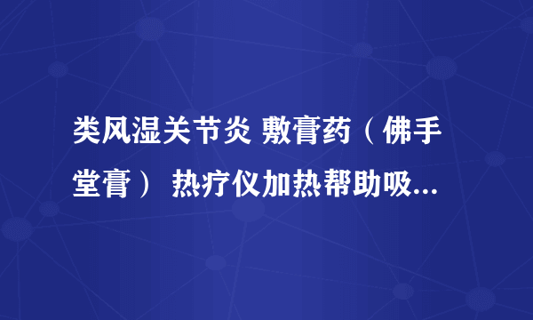 类风湿关节炎 敷膏药（佛手堂膏） 热疗仪加热帮助吸收 这样可以吗？