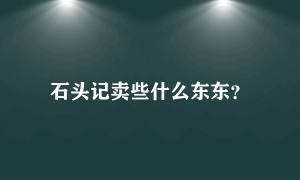 石头记卖些什么东东？