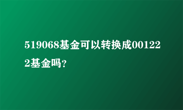 519068基金可以转换成001222基金吗？