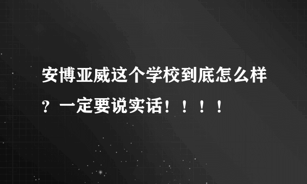 安博亚威这个学校到底怎么样？一定要说实话！！！！