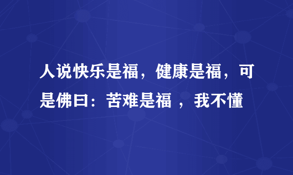 人说快乐是福，健康是福，可是佛曰：苦难是福 ，我不懂