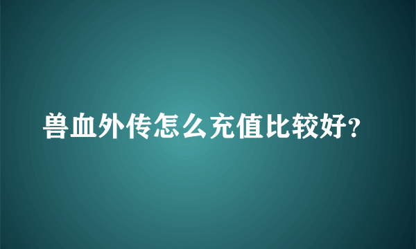 兽血外传怎么充值比较好？