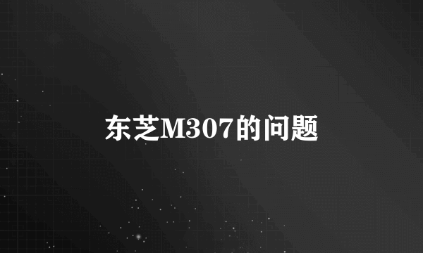 东芝M307的问题