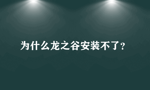 为什么龙之谷安装不了？