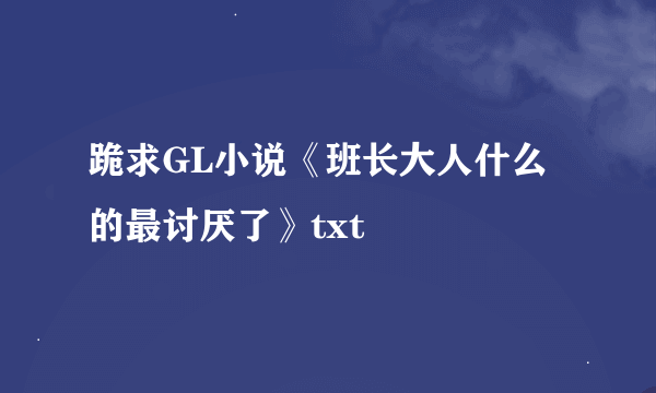 跪求GL小说《班长大人什么的最讨厌了》txt