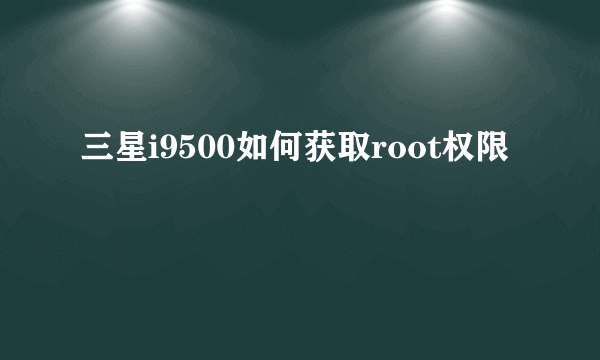 三星i9500如何获取root权限