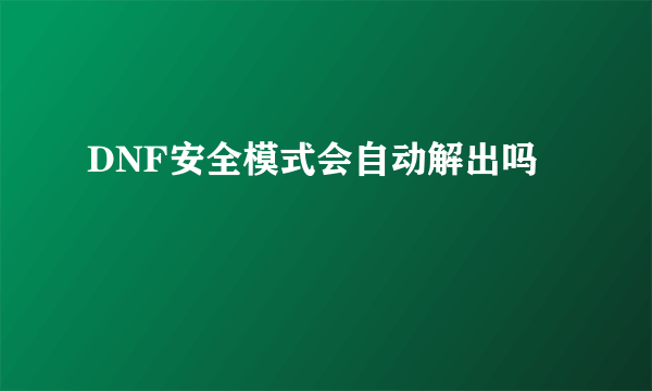 DNF安全模式会自动解出吗