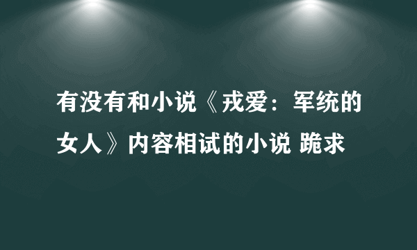 有没有和小说《戎爱：军统的女人》内容相试的小说 跪求