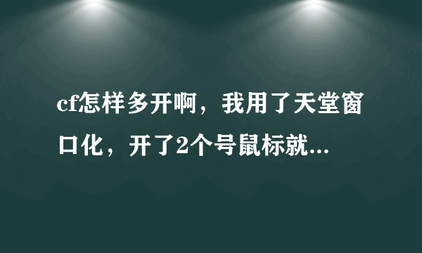 cf怎样多开啊，我用了天堂窗口化，开了2个号鼠标就动不了了！