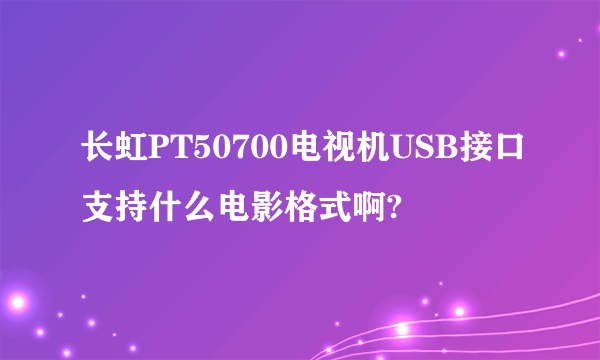 长虹PT50700电视机USB接口支持什么电影格式啊?