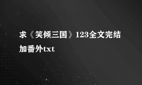 求《笑倾三国》123全文完结加番外txt