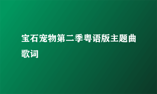 宝石宠物第二季粤语版主题曲歌词